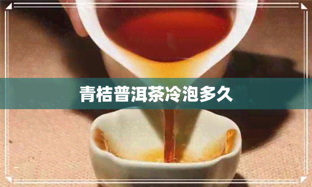 青桔普洱茶冷泡多久