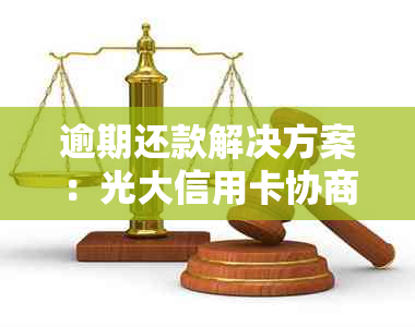 逾期还款解决方案：光大信用卡协商还款详细指南