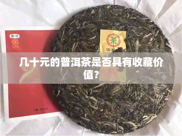 几十元的普洱茶是否具有收藏价值？