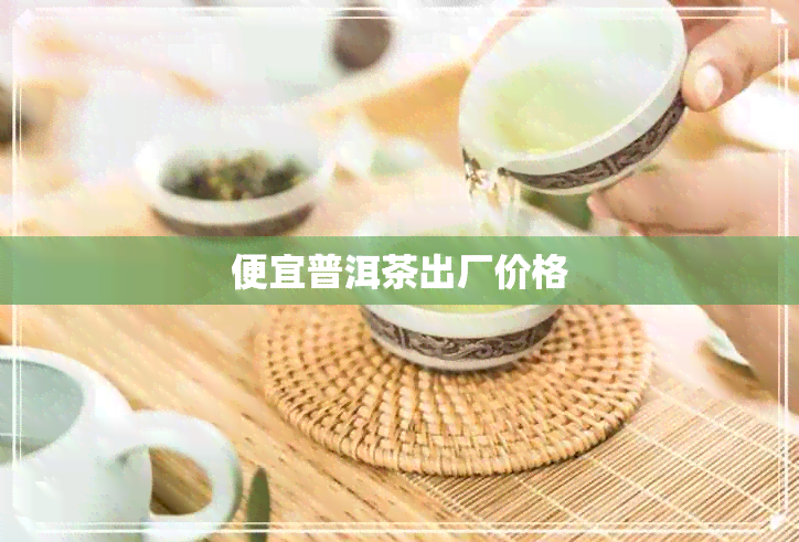 便宜普洱茶出厂价格