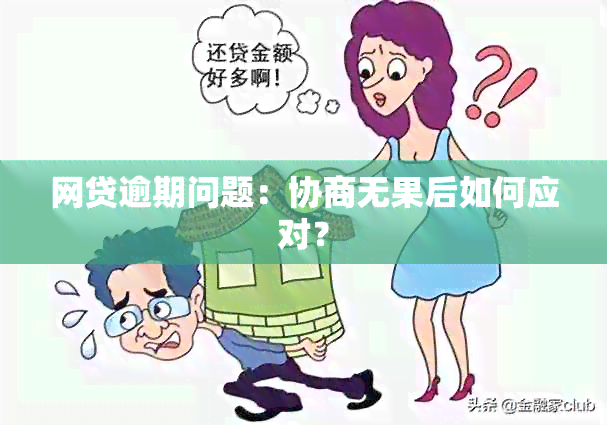 网贷逾期问题：协商无果后如何应对？