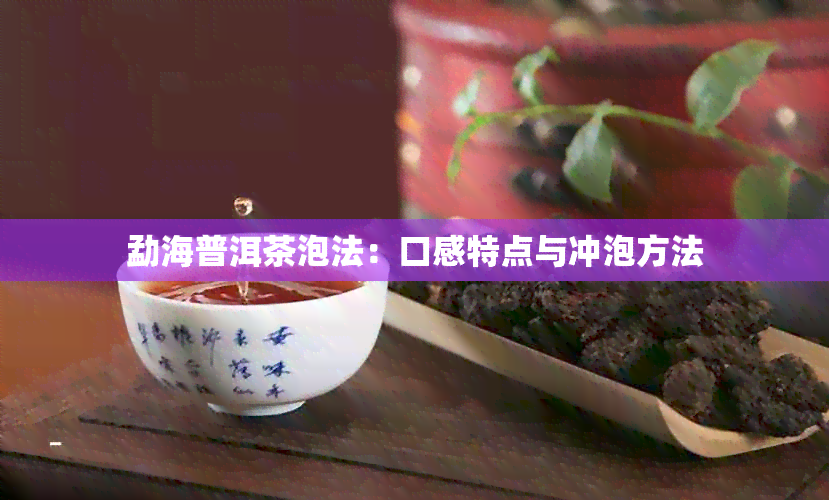 勐海普洱茶泡法：口感特点与冲泡方法