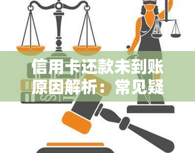 信用卡还款未到账原因解析：常见疑问解答及解决策略