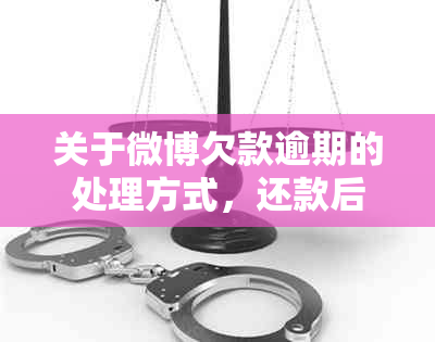 关于微博欠款逾期的处理方式，还款后多久可以恢复正常使用？