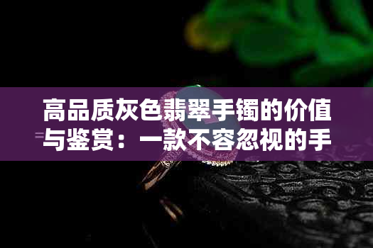 高品质灰色翡翠手镯的价值与鉴赏：一款不容忽视的手饰之选