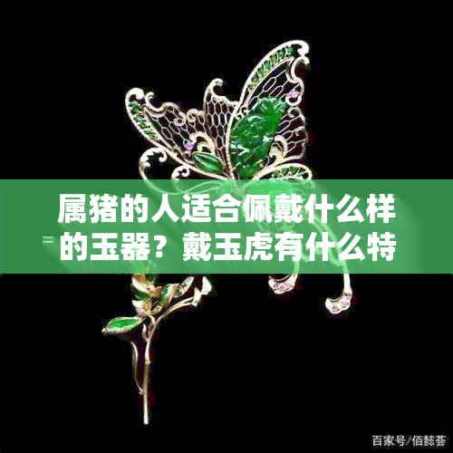 属猪的人适合佩戴什么样的玉器？戴玉虎有什么特别的寓意和作用？