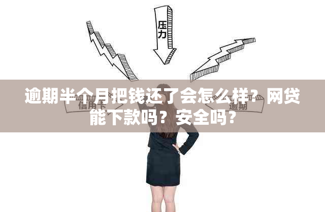 逾期半个月把钱还了会怎么样？网贷能下款吗？安全吗？