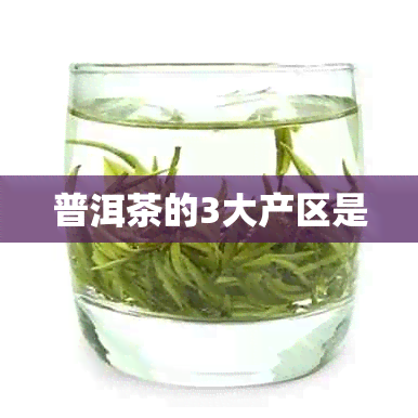 普洱茶的3大产区是