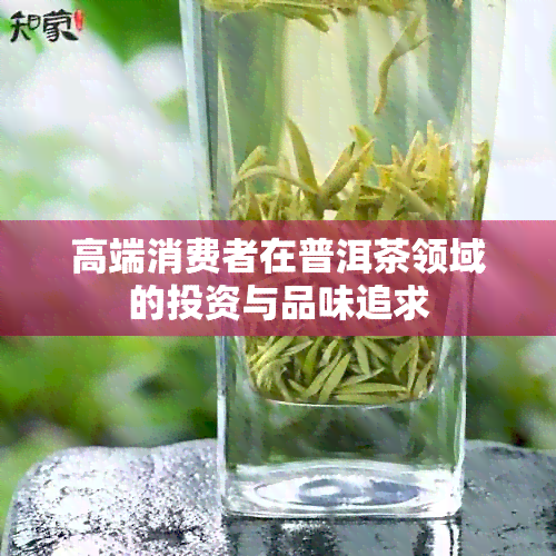 高端消费者在普洱茶领域的投资与品味追求