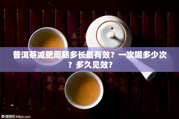 普洱茶减肥周期多长最有效？一次喝多少次？多久见效？