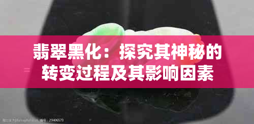 翡翠黑化：探究其神秘的转变过程及其影响因素