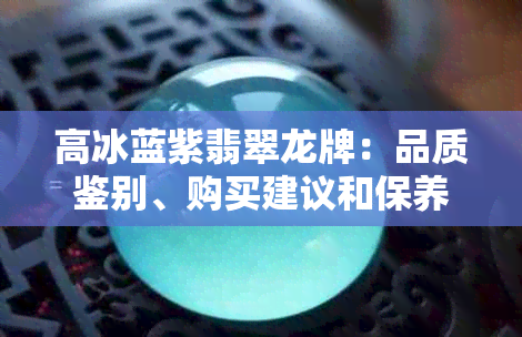 高冰蓝紫翡翠龙牌：品质鉴别、购买建议和保养技巧一应俱全的全面指南