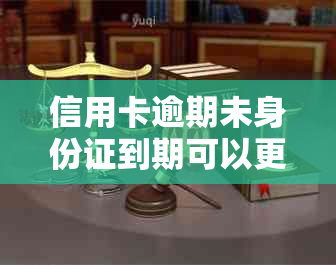 信用卡逾期未身份证到期可以更换吗怎么办