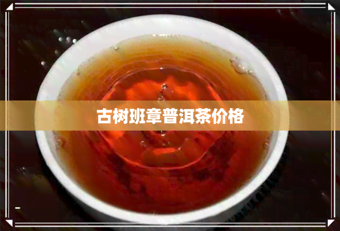 古树班章普洱茶价格