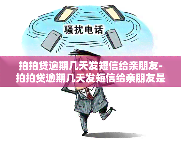 拍拍贷逾期几天发短信给亲朋友-拍拍贷逾期几天发短信给亲朋友是真的吗