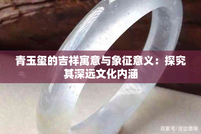 青玉玺的吉祥寓意与象征意义：探究其深远文化内涵