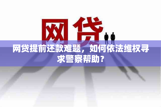 网贷提前还款难题，如何依法 *** 寻求警察帮助？