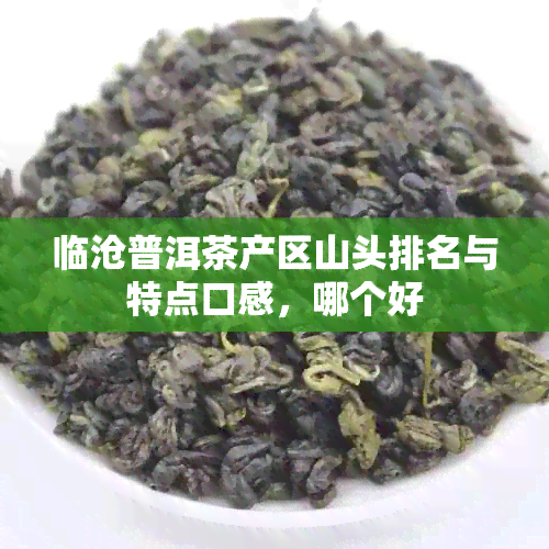 临沧普洱茶产区山头排名与特点口感，哪个好