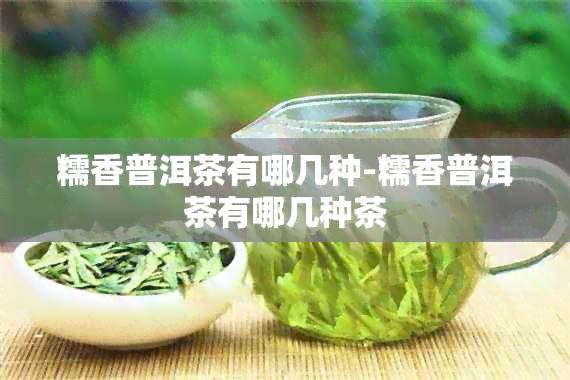 糯香普洱茶有哪几种-糯香普洱茶有哪几种茶