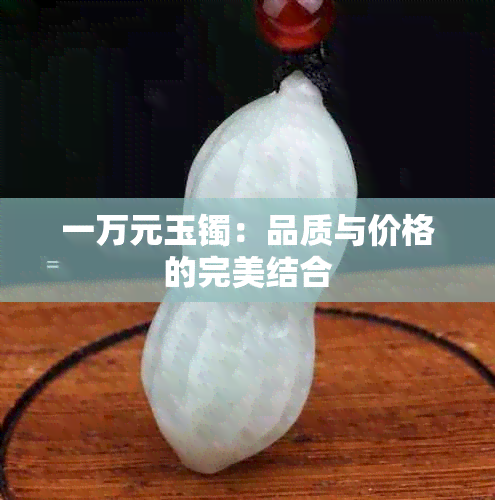 一万元玉镯：品质与价格的完美结合