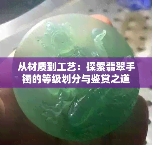 从材质到工艺：探索翡翠手镯的等级划分与鉴赏之道