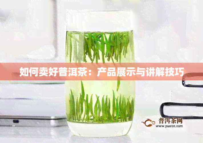 如何卖好普洱茶：产品展示与讲解技巧