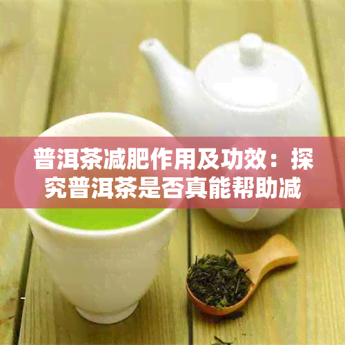 普洱茶减肥作用及功效：探究普洱茶是否真能帮助减肥