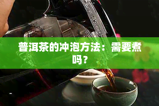 普洱茶的冲泡方法：需要煮吗？