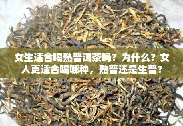 女生适合喝熟普洱茶吗？为什么？女人更适合喝哪种，熟普还是生普？