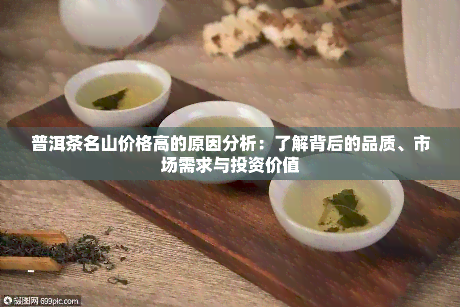 普洱茶名山价格高的原因分析：了解背后的品质、市场需求与投资价值