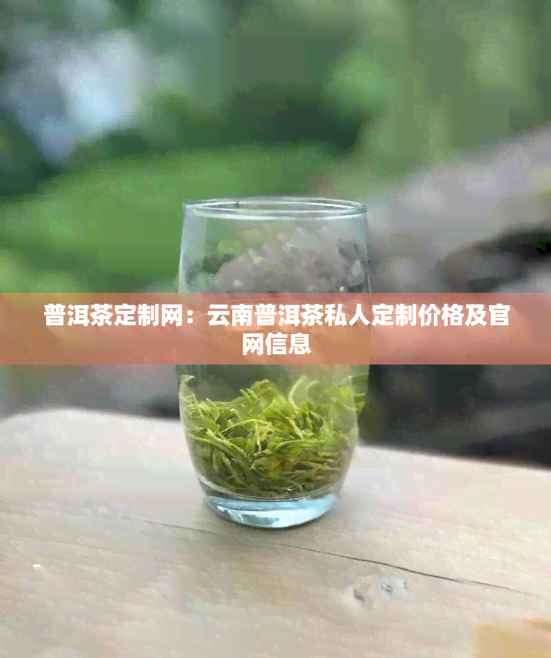 普洱茶定制网：云南普洱茶私人定制价格及官网信息