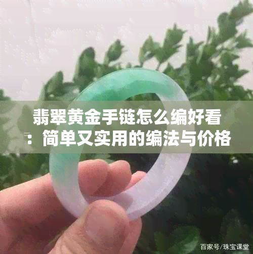 翡翠黄金手链怎么编好看：简单又实用的编法与价格解析