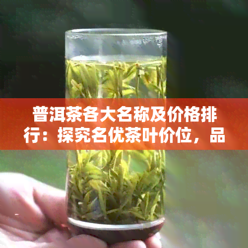 普洱茶各大名称及价格排行：探究名优茶叶价位，品味茶香魅力。