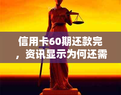 信用卡60期还款完，资讯显示为何还需继续还款？怎么办？