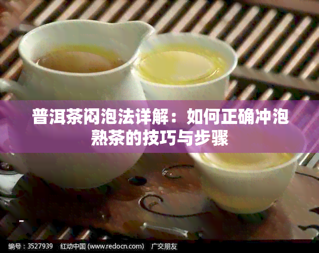 普洱茶闷泡法详解：如何正确冲泡熟茶的技巧与步骤