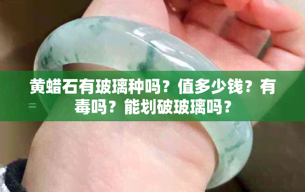 黄蜡石有玻璃种吗？值多少钱？有吗？能划破玻璃吗？