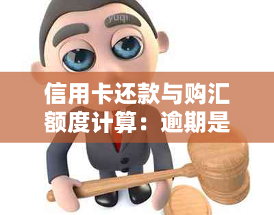 信用卡还款与购汇额度计算：逾期是否会影响信用？