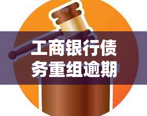 工商银行债务重组逾期后的影响及解决方案全方位解析