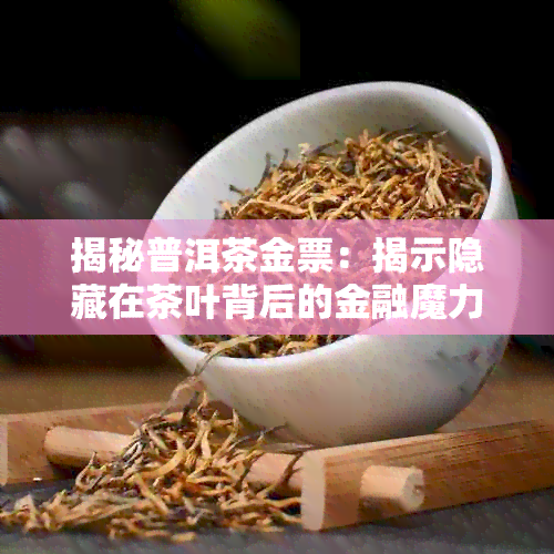 揭秘普洱茶金票：揭示隐藏在茶叶背后的金融魔力