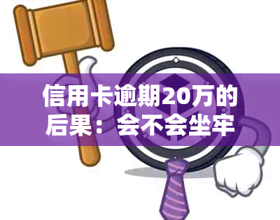 信用卡逾期20万的后果：会不会坐牢？如何避免严重的法律问题？