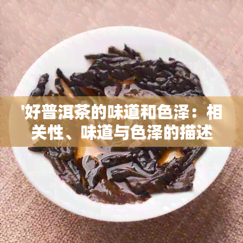 '好普洱茶的味道和色泽：相关性、味道与色泽的描述及普洱茶的基本味道解析'