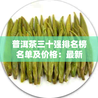 普洱茶三十强排名榜名单及价格：最新榜单揭晓，品质茶叶价值一目了然。