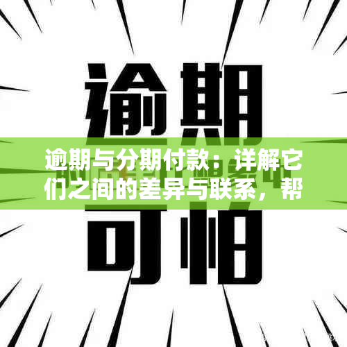 逾期与分期付款：详解它们之间的差异与联系，帮助您做出明智的财务决策