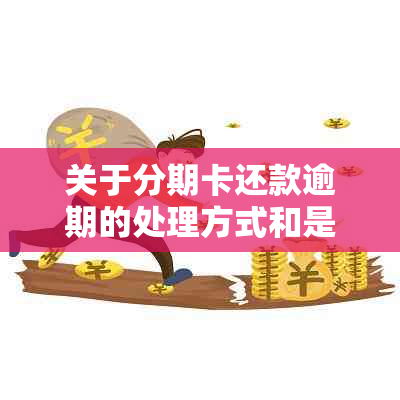 关于分期卡还款逾期的处理方式和是否属于信用卡信用问题的探讨