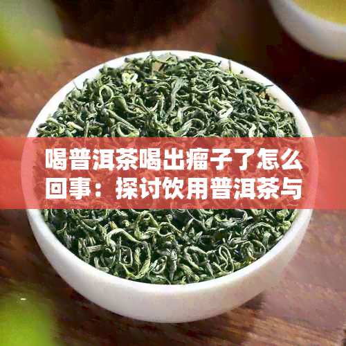 喝普洱茶喝出瘤子了怎么回事：探讨饮用普洱茶与肿瘤风险的关系