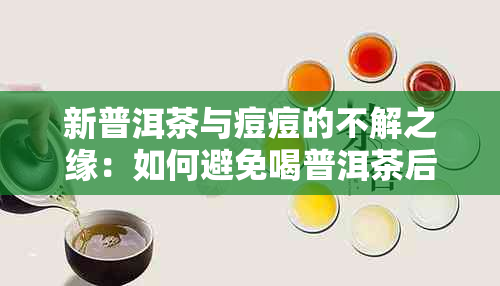 新普洱茶与痘痘的不解之缘：如何避免喝普洱茶后脸上起疙瘩？