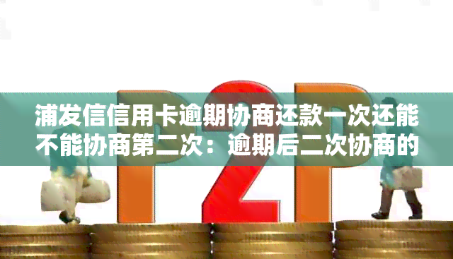 浦发信信用卡逾期协商还款一次还能不能协商第二次：逾期后二次协商的疑问