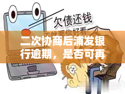 二次协商后浦发银行逾期，是否可再次协商？怎么办？