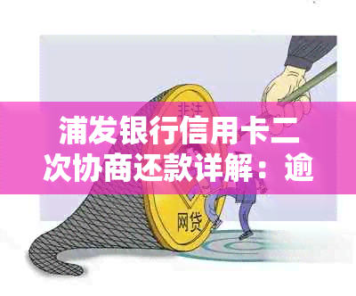 浦发银行信用卡二次协商还款详解：逾期后如何处理？