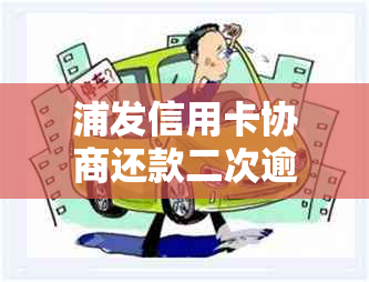 浦发信用卡协商还款二次逾期了怎么办